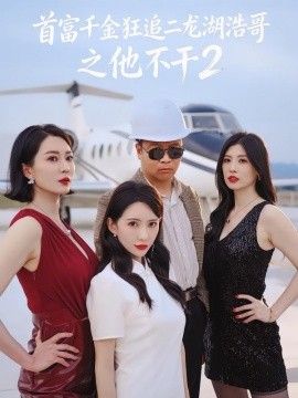 首富千金狂追二龙湖浩哥之他不干第二季(全集)